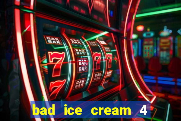 bad ice cream 4 click jogos